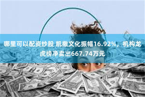 哪里可以配资炒股 凯撒文化振幅16.92%，机构龙虎榜净卖出667.74万元