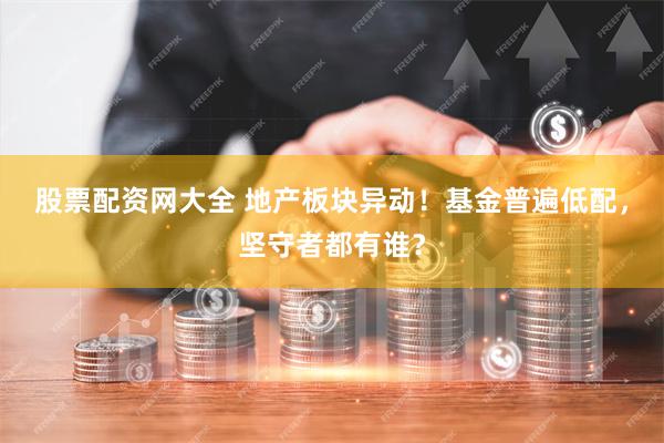 股票配资网大全 地产板块异动！基金普遍低配，坚守者都有谁？