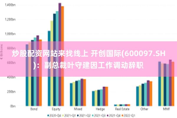 炒股配资网站来找线上 开创国际(600097.SH)：副总裁叶守建因工作调动辞职