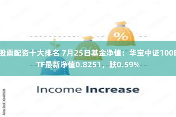 股票配资十大排名 7月25日基金净值：华宝中证100ETF最新净值0.8251，跌0.59%