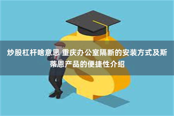 炒股杠杆啥意思 重庆办公室隔断的安装方式及斯蒂恩产品的便捷性介绍