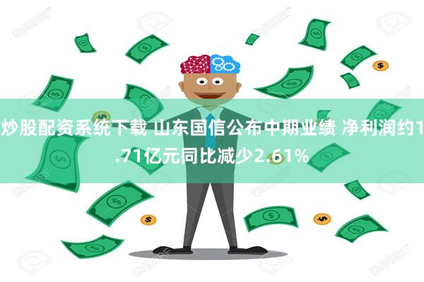 炒股配资系统下载 山东国信公布中期业绩 净利润约1.71亿元同比减少2.61%