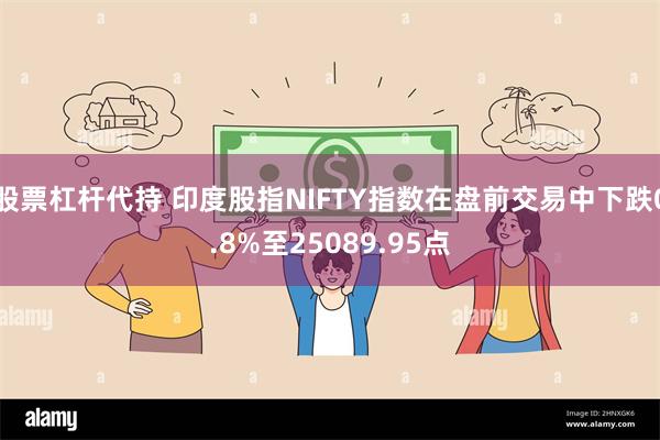 股票杠杆代持 印度股指NIFTY指数在盘前交易中下跌0.8%至25089.95点