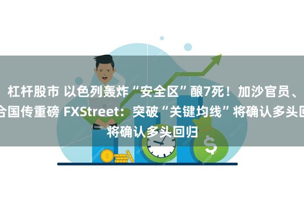 杠杆股市 以色列轰炸“安全区”酿7死！加沙官员、联合国传重磅 FXStreet：突破“关键均线”将确认多头回归