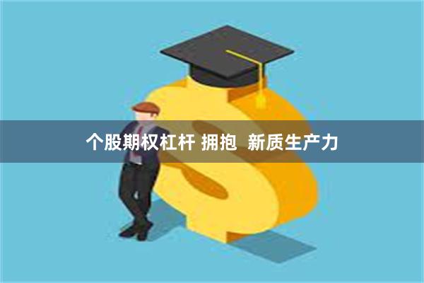 个股期权杠杆 拥抱  新质生产力