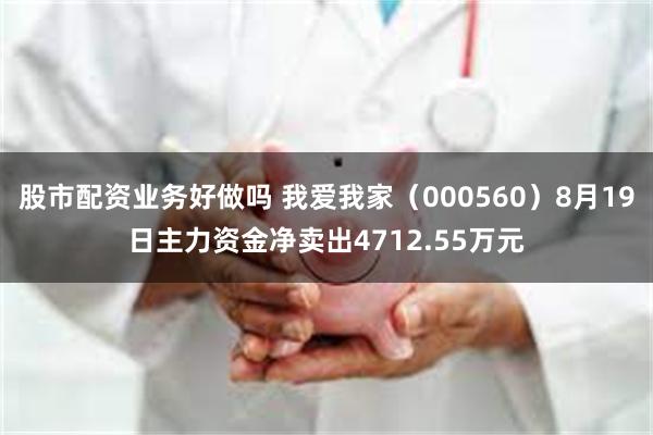 股市配资业务好做吗 我爱我家（000560）8月19日主力资金净卖出4712.55万元