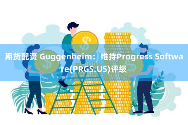 期货配资 Guggenheim：维持Progress Software(PRGS.US)评级