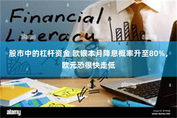 股市中的杠杆资金 欧银本月降息概率升至80%，欧元恐很快走低