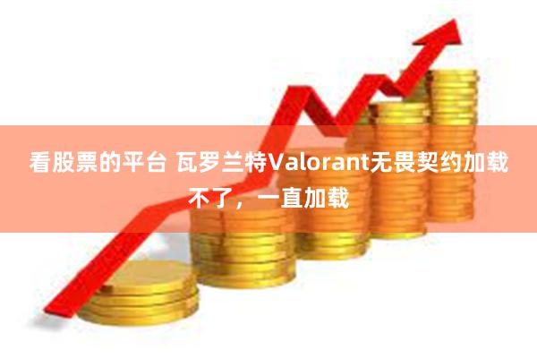 看股票的平台 瓦罗兰特Valorant无畏契约加载不了，一直加载