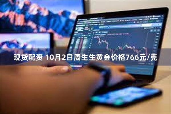 现货配资 10月2日周生生黄金价格766元/克