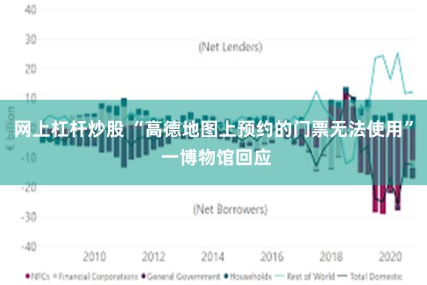 网上杠杆炒股 “高德地图上预约的门票无法使用” 一博物馆回应