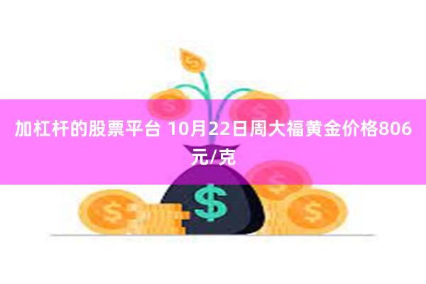 加杠杆的股票平台 10月22日周大福黄金价格806元/克