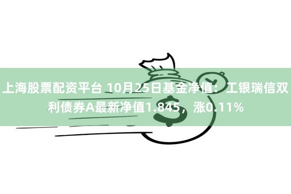 上海股票配资平台 10月25日基金净值：工银瑞信双利债券A最新净值1.845，涨0.11%