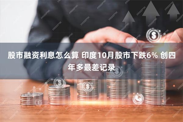 股市融资利息怎么算 印度10月股市下跌6% 创四年多最差记录