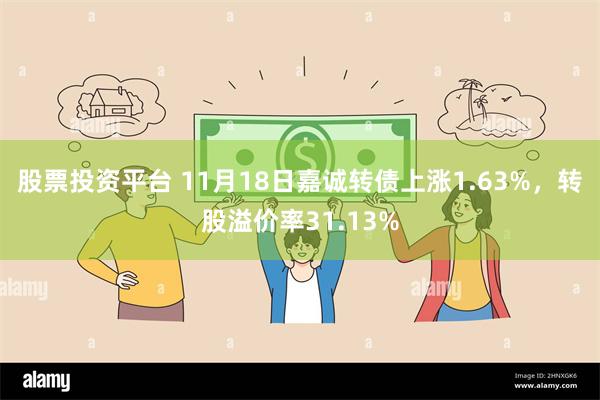 股票投资平台 11月18日嘉诚转债上涨1.63%，转股溢价率31.13%