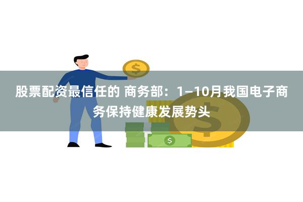 股票配资最信任的 商务部：1—10月我国电子商务保持健康发展势头