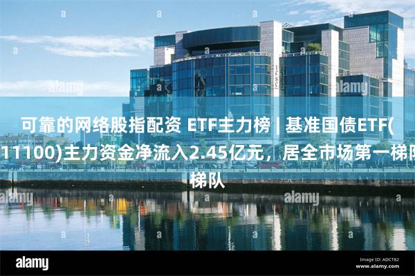 可靠的网络股指配资 ETF主力榜 | 基准国债ETF(511100)主力资金净流入2.45亿元，居全市场第一梯队