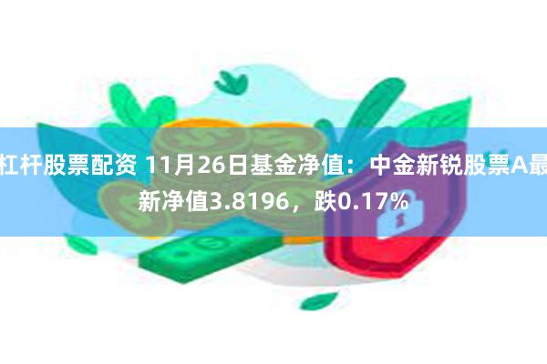 杠杆股票配资 11月26日基金净值：中金新锐股票A最新净值3.8196，跌0.17%