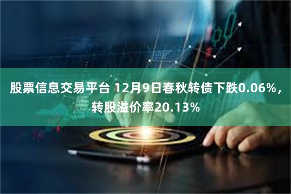 股票信息交易平台 12月9日春秋转债下跌0.06%，转股溢价率20.13%