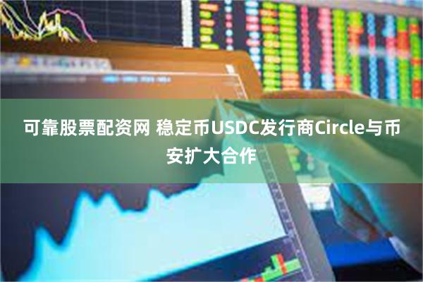 可靠股票配资网 稳定币USDC发行商Circle与币安扩大合作