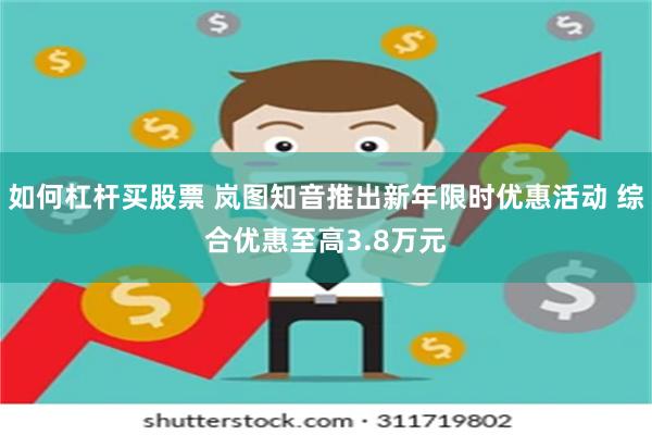 如何杠杆买股票 岚图知音推出新年限时优惠活动 综合优惠至高3.8万元