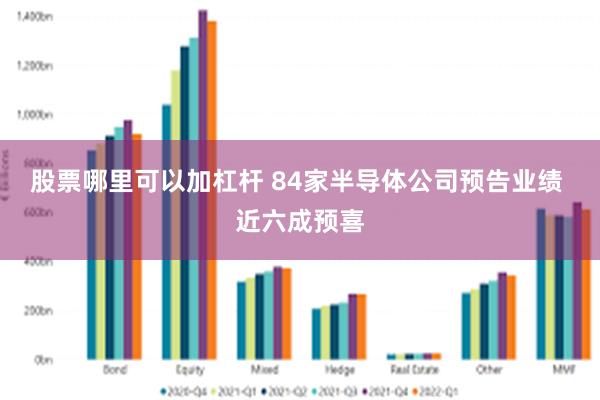 股票哪里可以加杠杆 84家半导体公司预告业绩 近六成预喜