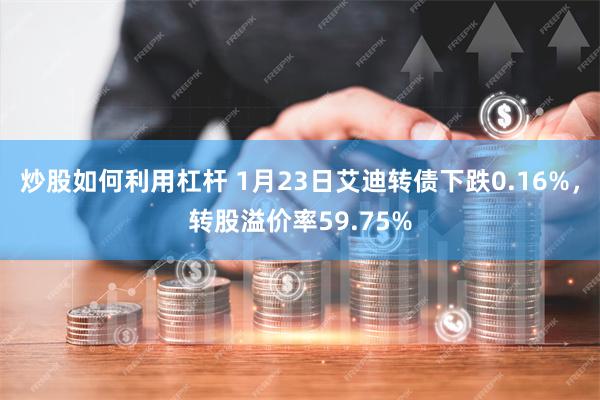 炒股如何利用杠杆 1月23日艾迪转债下跌0.16%，转股溢价率59.75%