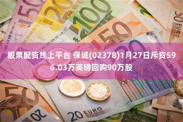 股票配资线上平台 保诚(02378)1月27日斥资596.03万英镑回购90万股