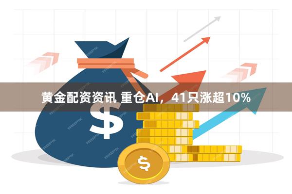 黄金配资资讯 重仓AI，41只涨超10%