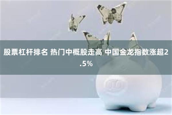 股票杠杆排名 热门中概股走高 中国金龙指数涨超2.5%