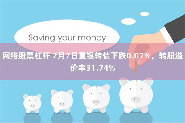 网络股票杠杆 2月7日重银转债下跌0.07%，转股溢价率31.74%