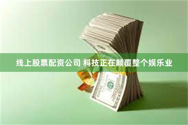 线上股票配资公司 科技正在颠覆整个娱乐业