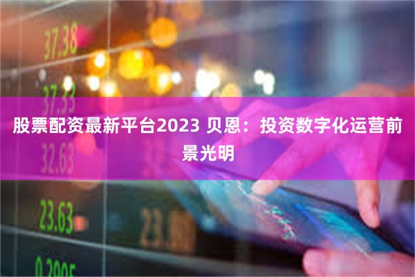 股票配资最新平台2023 贝恩：投资数字化运营前景光明