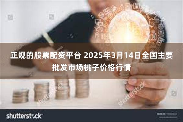 正规的股票配资平台 2025年3月14日全国主要批发市场桃子价格行情