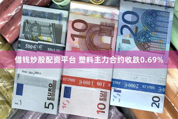 借钱炒股配资平台 塑料主力合约收跌0.69%